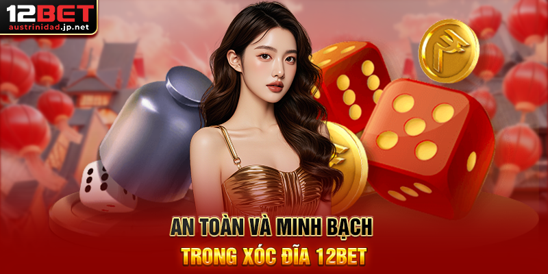 An Toàn Và Minh Bạch Trong Xóc Đĩa 12BET