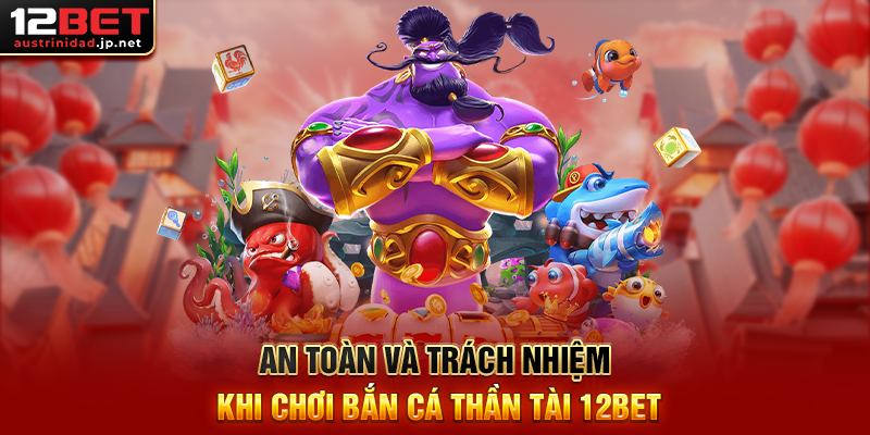 An Toàn Và Trách Nhiệm Khi Chơi Bắn Cá Thần Tài 12BET