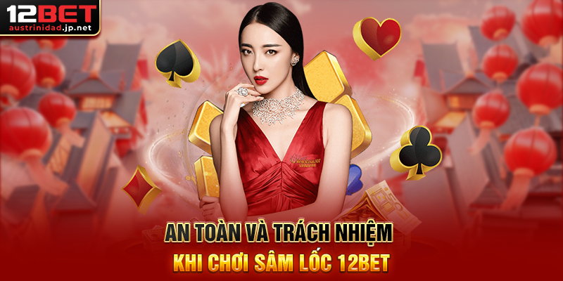 Khám Phá Sâm Lốc 12BET – Trải Nghiệm Đẳng Cấp Game Bài Online An Toàn Và Trách Nhiệm Khi Chơi Sâm Lốc 12BET