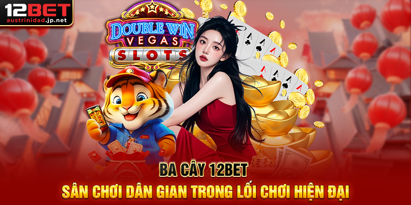 Ba Cây 12BET Là Gì? Cách Tham Gia Và Nhận Thưởng Ba Cây 12BET Sân Chơi Dân Gian Trong Lối Chơi Hiện Đại