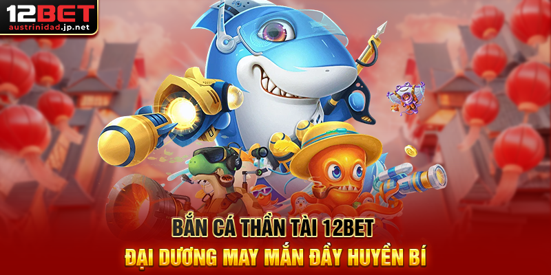 Bắn Cá Thần Tài 12BET Đại Dương May Mắn Đầy Huyền Bí