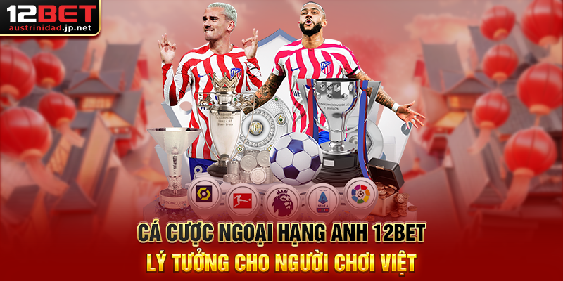 Cá Cược Ngoại Hạng Anh 12BET – Săn Kèo, Thắng Lớn Mỗi Vòng Đấu Premier League Cá Cược Ngoại Hạng Anh 12BET Lý Tưởng Cho Người Chơi Việt