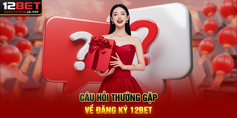 Câu Hỏi Thường Gặp Về Đăng Ký 12BET