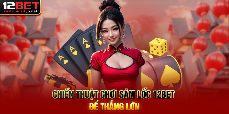 Chiến Thuật Chơi Sâm Lốc 12BET Để Thắng Lớn