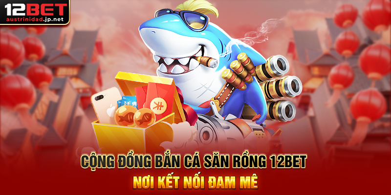 Bắn Cá Săn Rồng 12BET - Cuộc Phiêu Lưu Huyền Thoại Trong Đại Dương Sâu Thẳm Cộng Đồng Bắn Cá Săn Rồng 12BET Nơi Kết Nối Đam Mê