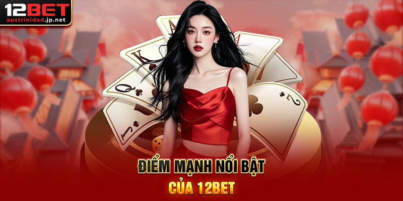 Điểm mạnh nổi bật của 12BET