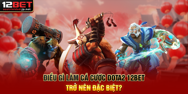 Điều Gì Làm Cá Cược Dota2 12BET Trở Nên Đặc Biệt?