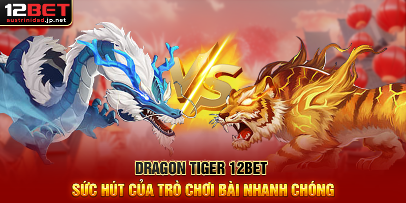 Dragon Tiger 12BET Sức Hút Của Trò Chơi Bài Nhanh Chóng