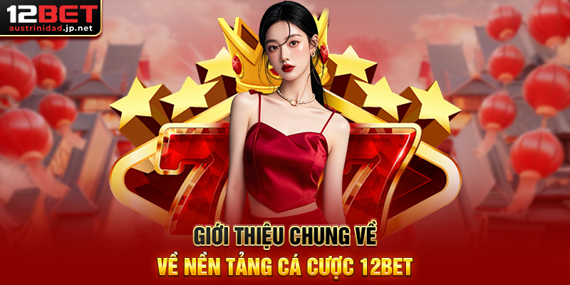 Giới thiệu chung về nền tảng cá cược 12BET