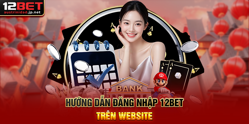 Đăng Nhập 12BET – Đăng Nhập Ngay Để Nhận Thưởng 188k Hướng Dẫn Đăng Nhập 12BET Trên Website