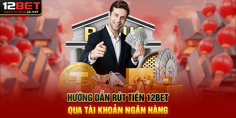 Hướng Dẫn Rút Tiền 12BET Nhanh Chóng, An Toàn 100% Hướng Dẫn Rút Tiền 12BET Qua Tài Khoản Ngân Hàng