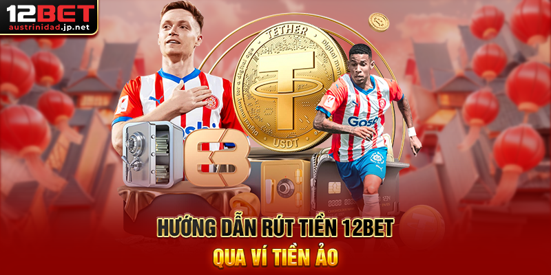 Hướng Dẫn Rút Tiền 12BET Nhanh Chóng, An Toàn 100% Hướng Dẫn Rút Tiền 12BET Qua Ví Tiền Ảo