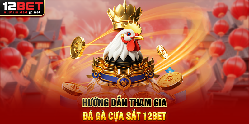 Hướng Dẫn Tham Gia Đá Gà Cựa Sắt 12BET