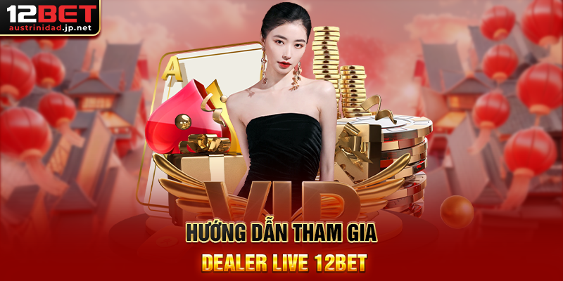 Hướng Dẫn Tham Gia Dealer Live 12BET