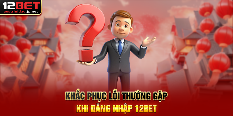 Đăng Nhập 12BET – Đăng Nhập Ngay Để Nhận Thưởng 188k Khắc Phục Lỗi Thường Gặp Khi Đăng Nhập 12BET