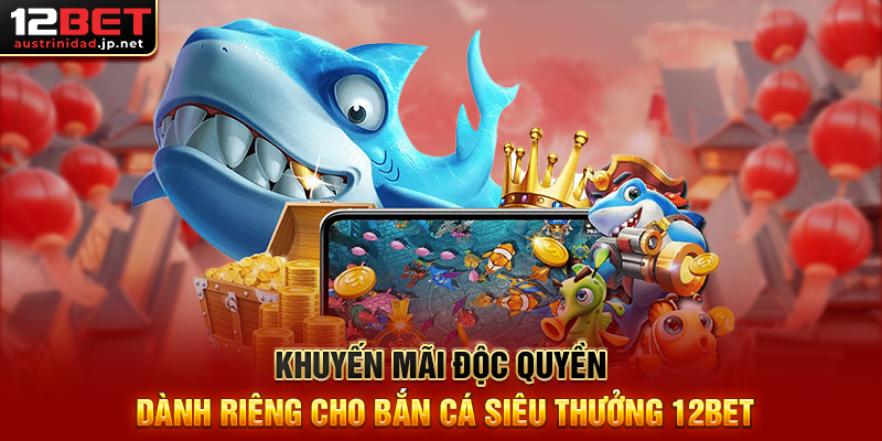 Bắn Cá Siêu Thưởng 12BET – Săn Cá Khủng, Ăn Thưởng Cực To Khuyến Mãi Độc Quyền Dành Riêng Cho Bắn Cá Siêu Thưởng 12BET