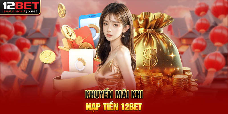 Nạp Tiền 12BET – Hướng Dẫn Giao Dịch Nhanh Chóng, An Toàn Khuyến Mãi Khi Nạp Tiền 12BET