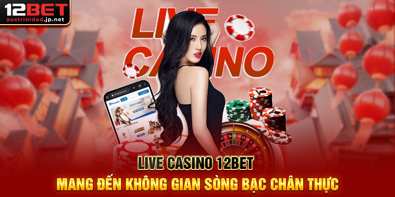 Live Casino 12BET Mang Đến Không Gian Sòng Bạc Chân Thực