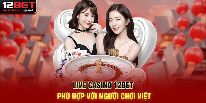 Live Casino 12BET Phù Hợp Với Người Chơi Việt
