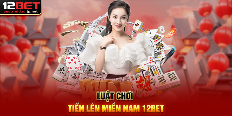 Tiến Lên Miền Nam 12BET -Trải Nghiệm Đỉnh Cao Của Trò Chơi Bài Việt Nam Luật Chơi Tiến Lên Miền Nam 12BET