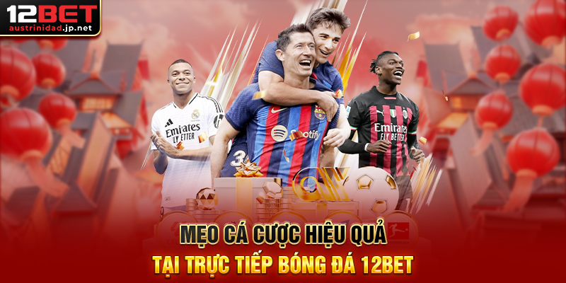 Trực Tiếp Bóng Đá 12BET – Hướng Dẫn Xem Trực Tuyến Và Cá Cược Hiệu Quả Mẹo Cá Cược Hiệu Quả Tại Trực Tiếp Bóng Đá 12BET