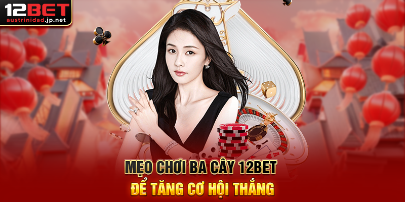 Mẹo Chơi Ba Cây 12BET Để Tăng Cơ Hội Thắng