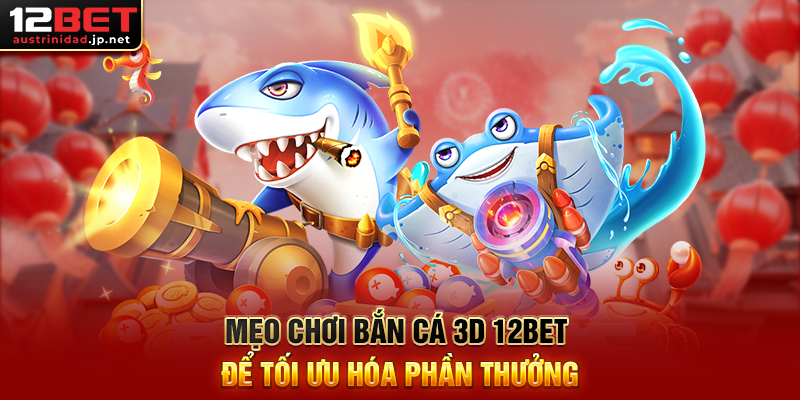 Bắn Cá 3D 12BET – Trò Chơi Giải Trí Săn Thưởng Cực Mãn Nhãn Mẹo Chơi Bắn Cá 3D 12BET Để Tối Ưu Hóa Phần Thưởng