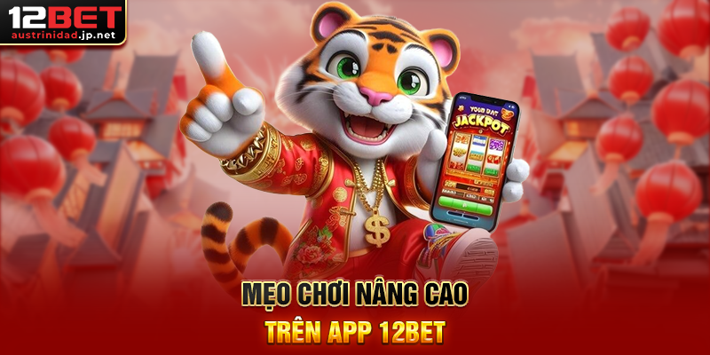 Mẹo chơi nâng cao trên app 12BET