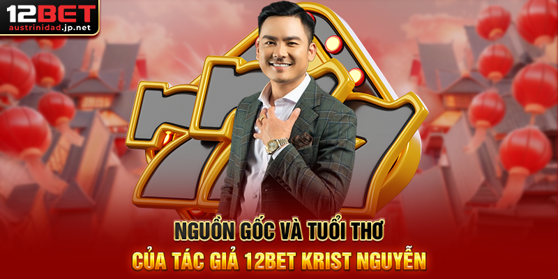 Nguồn Gốc Và Tuổi Thơ Của Tác Giả 12BET Krist Nguyễn