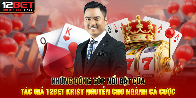 Những Đóng Góp Nổi Bật Của Tác Giả 12BET Krist Nguyễn Cho Ngành Cá Cược
