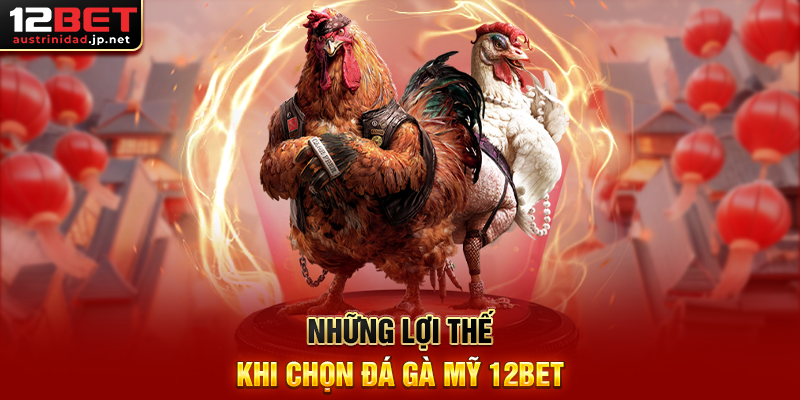 Những Lợi Thế Khi Chọn Đá Gà Mỹ 12BET