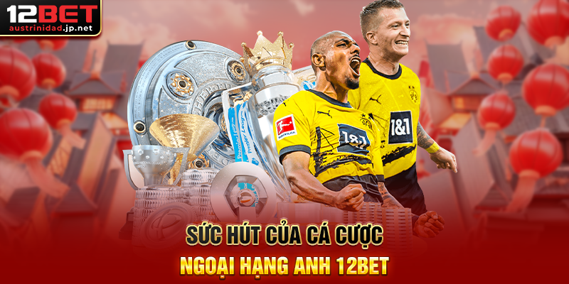 Cá Cược Ngoại Hạng Anh 12BET – Săn Kèo, Thắng Lớn Mỗi Vòng Đấu Premier League Sức Hút Của Cá Cược Ngoại Hạng Anh 12BET