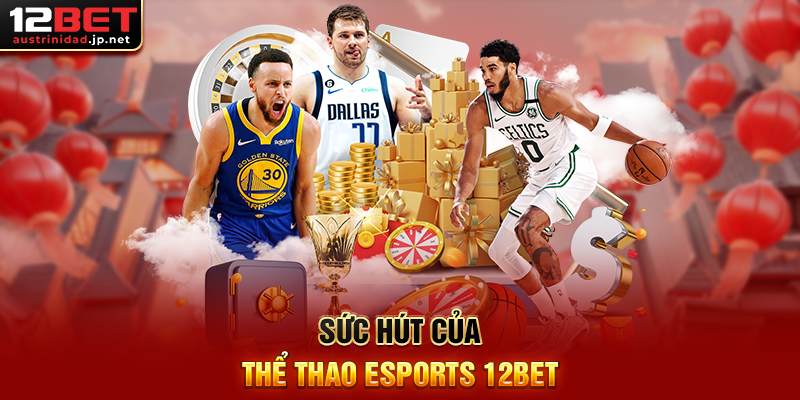 Trải Nghiệm Thể Thao Esports 12BET – Cá Cược Esports Nhanh, Rút Thưởng Dễ Dàng Sức Hút Của Thể Thao Esports 12BET