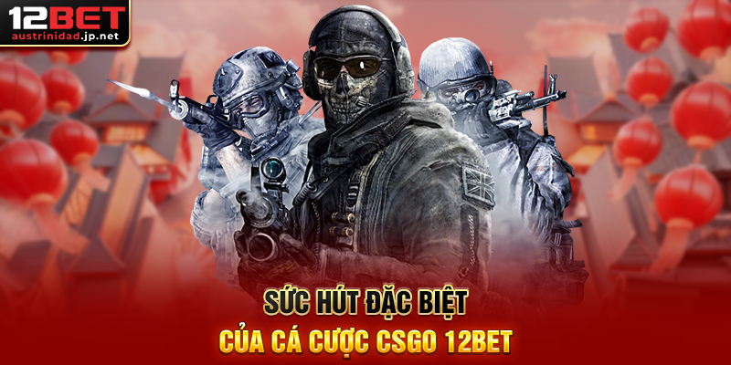 Sức Hút Đặc Biệt Của Cá Cược CSGO 12BET