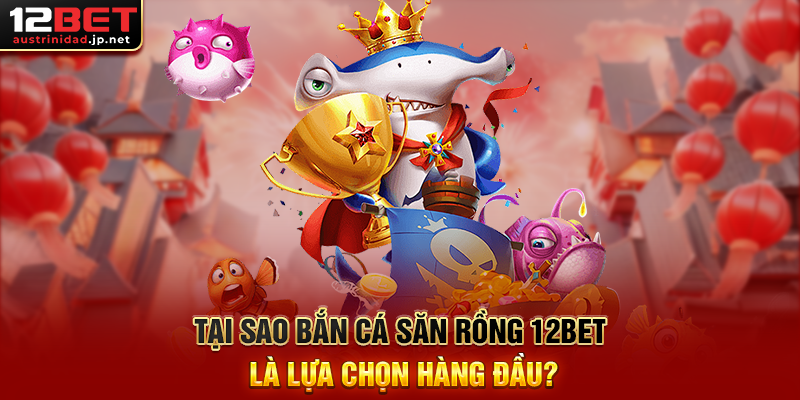 Bắn Cá Săn Rồng 12BET - Cuộc Phiêu Lưu Huyền Thoại Trong Đại Dương Sâu Thẳm Tại Sao Bắn Cá Săn Rồng 12BET Là Lựa Chọn Hàng Đầu?