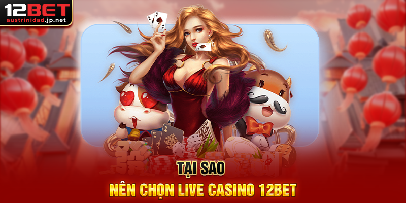 Tại Sao Nên Chọn Live Casino 12BET