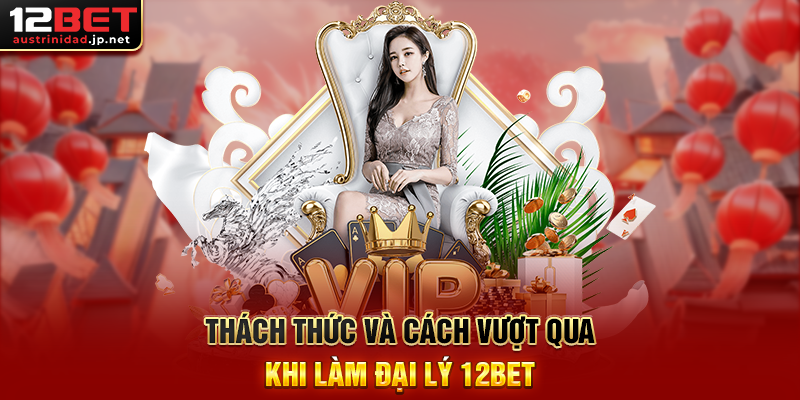 Đại Lý 12BET - Cơ Hội Vàng Để Kiếm Tiền Từ Niềm Đam Mê Cá Cược Thách Thức Và Cách Vượt Qua Khi Làm Đại Lý 12BET
