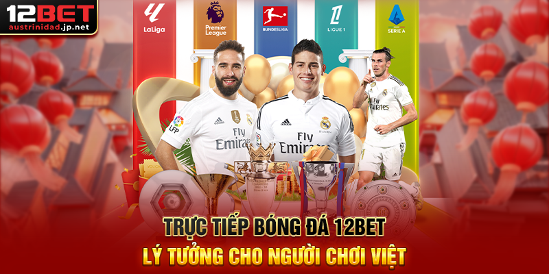 Trực Tiếp Bóng Đá 12BET – Hướng Dẫn Xem Trực Tuyến Và Cá Cược Hiệu Quả Trực Tiếp Bóng Đá 12BET Lý Tưởng Cho Người Chơi Việt
