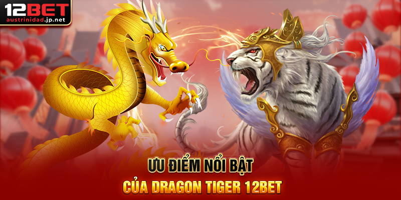 Dragon Tiger 12BET Trò Chơi Bài Đơn Giản Nhưng Hấp Dẫn Ưu Điểm Nổi Bật Của Dragon Tiger 12BET
