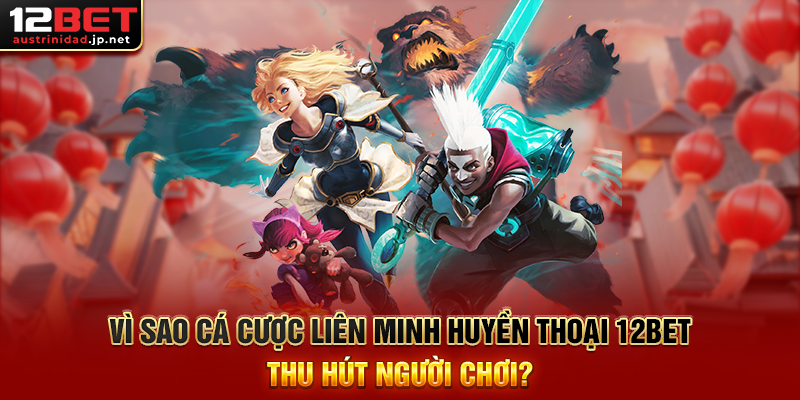 Cá Cược Liên Minh Huyền Thoại 12BET Trải Nghiệm Esports Đỉnh Cao Vì Sao Cá Cược Liên Minh Huyền Thoại 12BET Thu Hút Người Chơi?