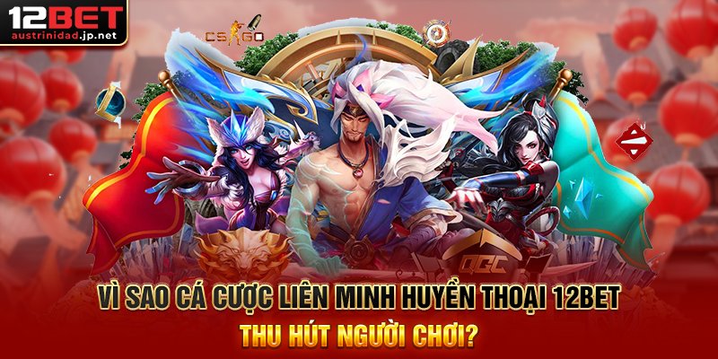 Cá Cược Liên Minh Huyền Thoại 12BET Trải Nghiệm Esports Đỉnh Cao Vì Sao Cá Cược Liên Minh Huyền Thoại 12BET Thu Hút Người Chơi?